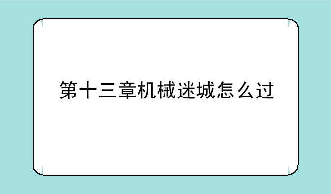 第十三章机械迷城怎么过