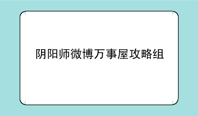 阴阳师微博万事屋攻略组