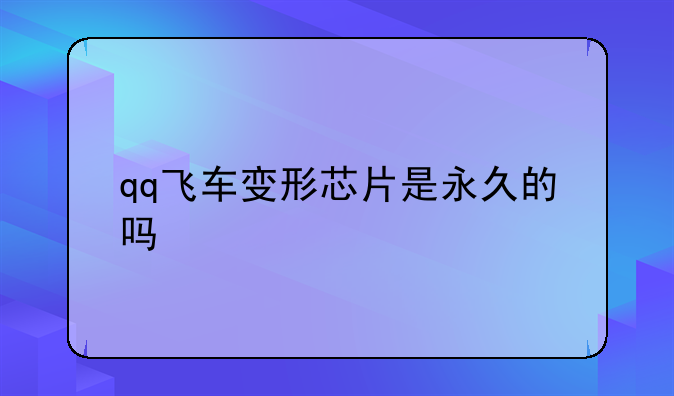 qq飞车变形芯片是永久的吗