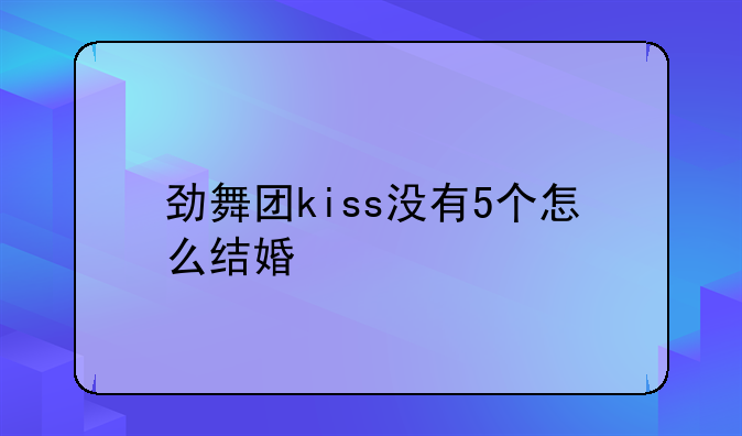 劲舞团kiss没有5个怎么结婚