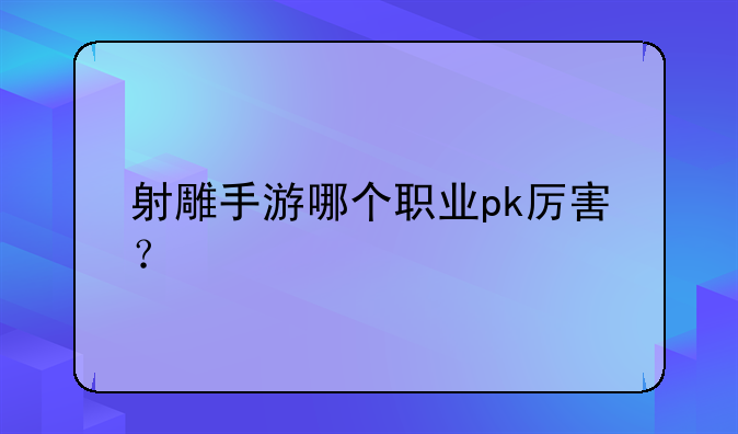 射雕手游哪个职业pk厉害？