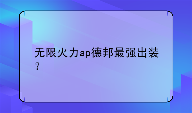 无限火力ap德邦最强出装？