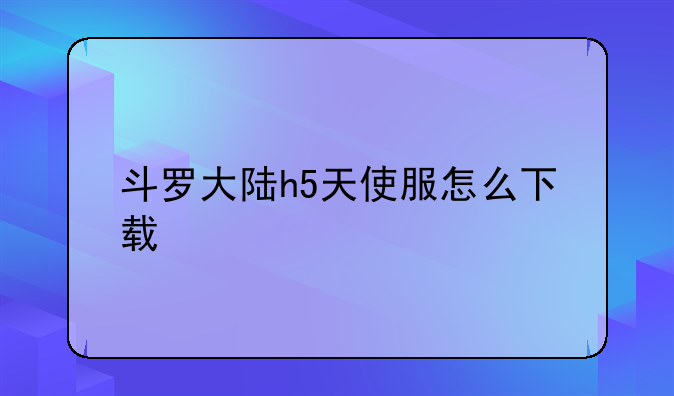 斗罗大陆h5天使服怎么下载