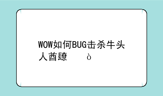 WOW如何BUG击杀牛头人酋长？