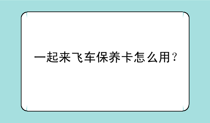 一起来飞车保养卡怎么用？