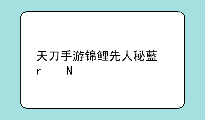 天刀手游锦鲤先人秘藏在哪