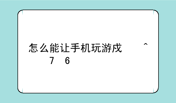 怎么能让手机玩游戏时不卡