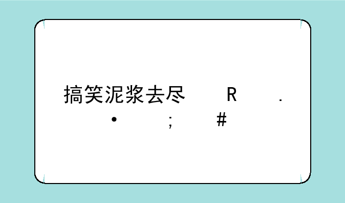 搞笑泥浆去尿用英语怎么说