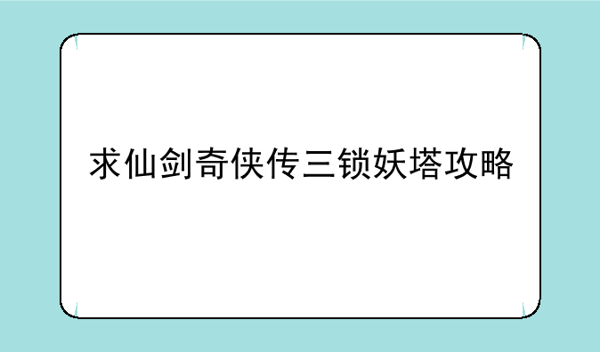 求仙剑奇侠传三锁妖塔攻略