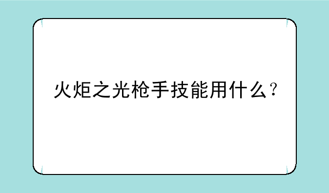 火炬之光枪手技能用什么？