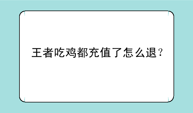 王者吃鸡都充值了怎么退？