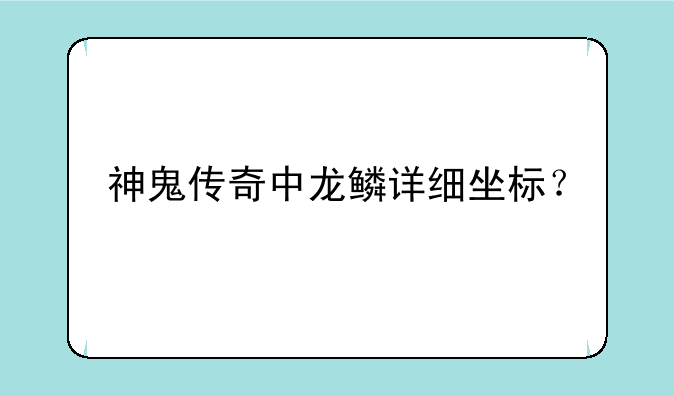 神鬼传奇中龙鳞详细坐标？