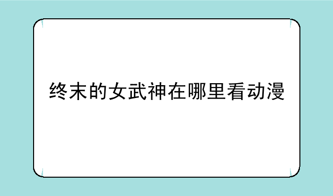 终末的女武神在哪里看动漫