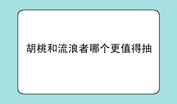 胡桃和流浪者哪个更值得抽