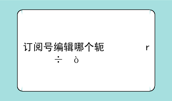 订阅号编辑哪个软件最好？