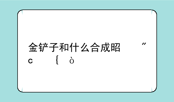 金铲子和什么合成是战神？