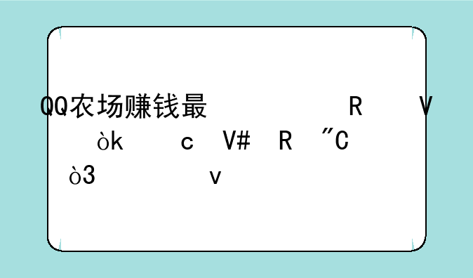 QQ农场赚钱最快攻略：高效收成，轻松致富