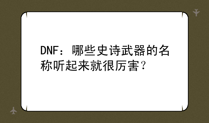DNF：哪些史诗武器的名称听起来就很厉害？