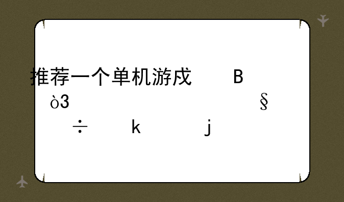 推荐一个单机游戏吧，要求两天内能通关的