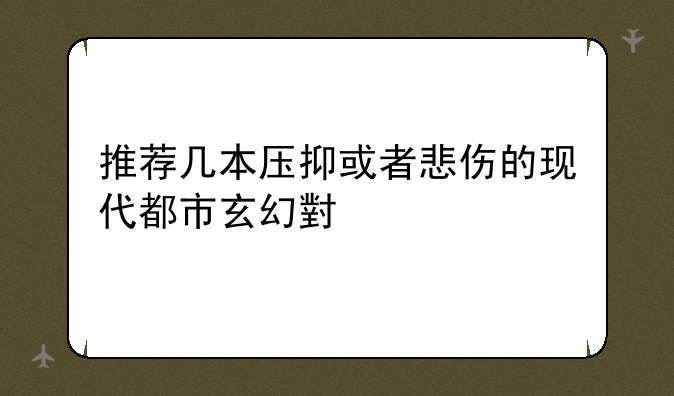 推荐几本压抑或者悲伤的现代都市玄幻小说