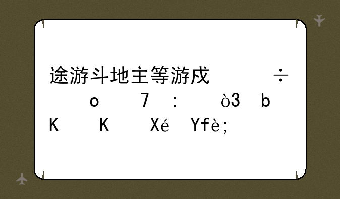途游斗地主等游戏都进不去，是什么原因？