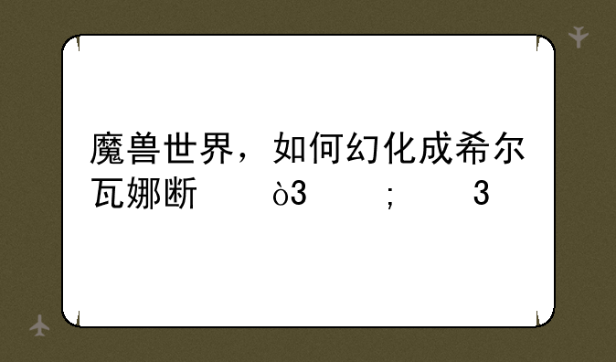 魔兽世界，如何幻化成希尔瓦娜斯，风行者