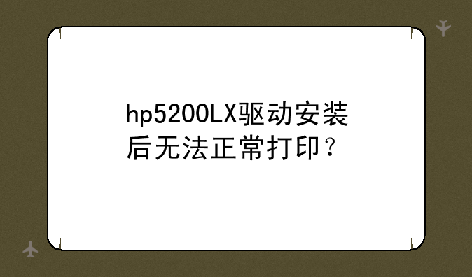 hp5200LX驱动安装后无法正常打印？