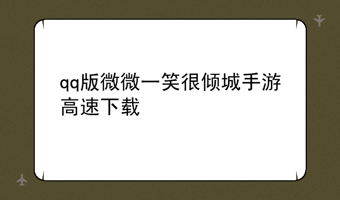 qq版微微一笑很倾城手游高速下载