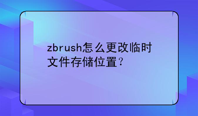 zbrush怎么更改临时文件存储位置？