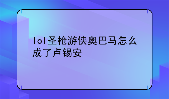 lol圣枪游侠奥巴马怎么成了卢锡安