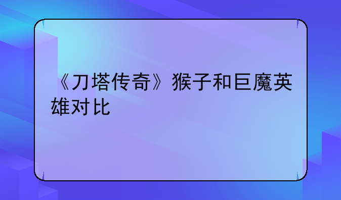 《刀塔传奇》猴子和巨魔英雄对比