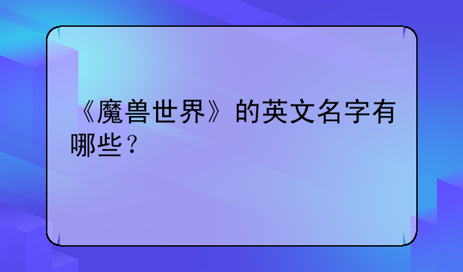 《魔兽世界》的英文名字有哪些？