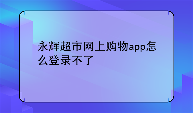 永辉超市网上购物app怎么登录不了