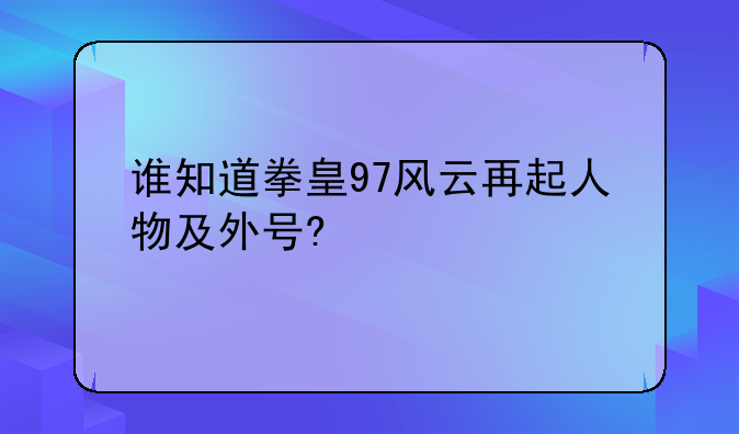 谁知道拳皇97风云再起人物及外号?
