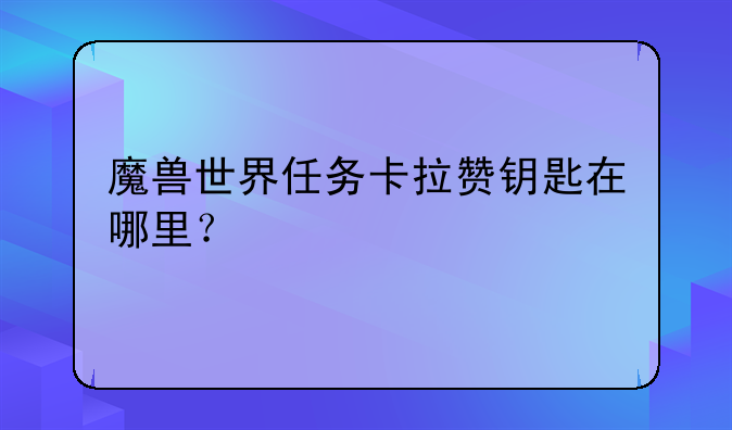 魔兽世界任务卡拉赞钥匙在哪里？