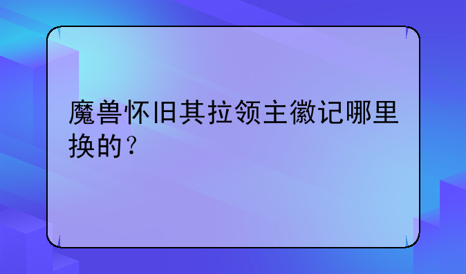 魔兽怀旧其拉领主徽记哪里换的？