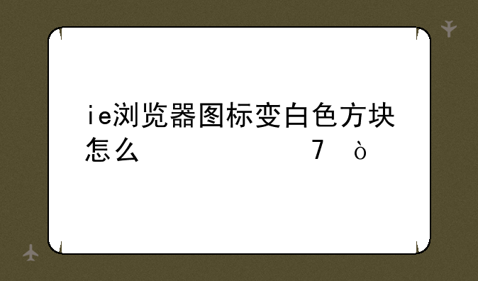 ie浏览器图标变白色方块怎么修复？