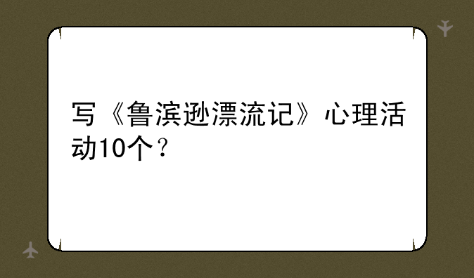 写《鲁滨逊漂流记》心理活动10个？