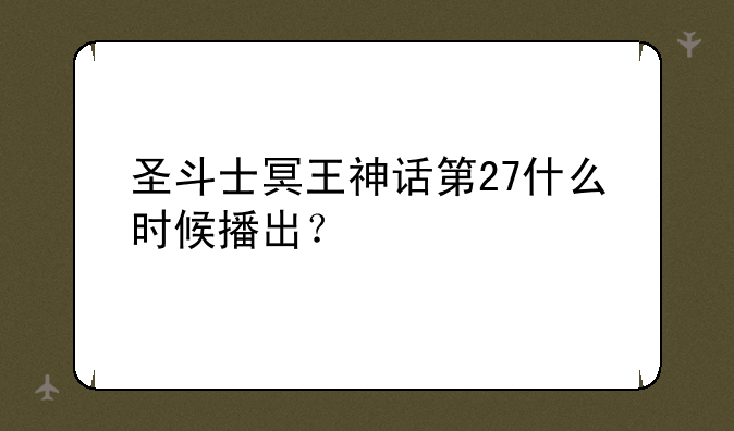 圣斗士冥王神话第27什么时候播出？