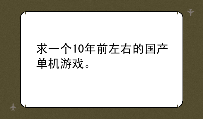 求一个10年前左右的国产单机游戏。