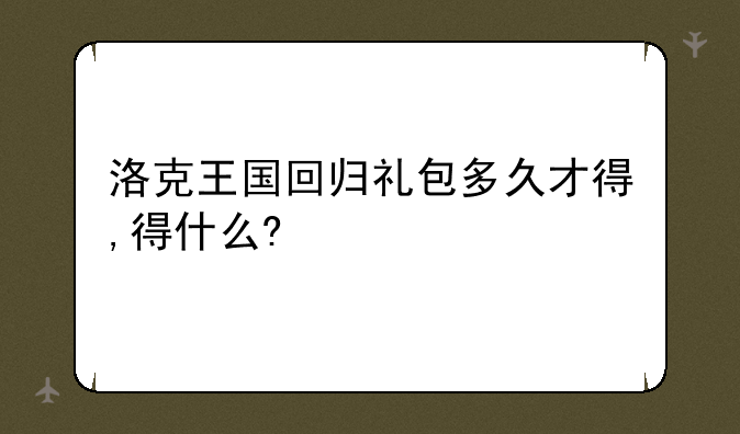 洛克王国回归礼包多久才得,得什么?