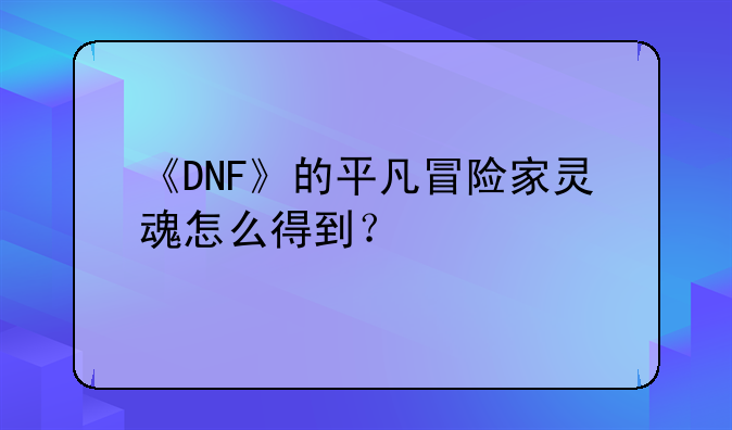 《DNF》的平凡冒险家灵魂怎么得到？