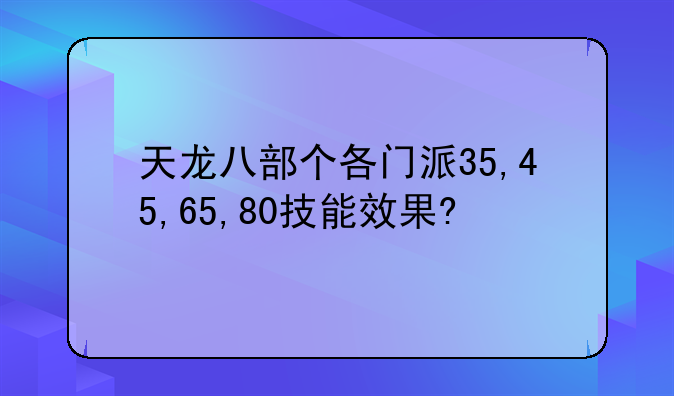 天龙八部个各门派35,45,65,80技能效果?