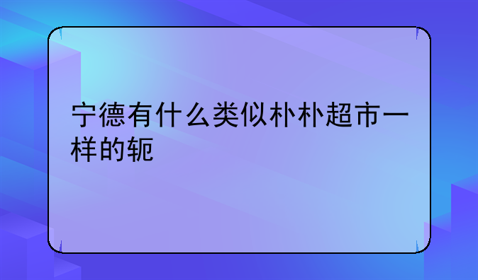 宁德有什么类似朴朴超市一样的软件