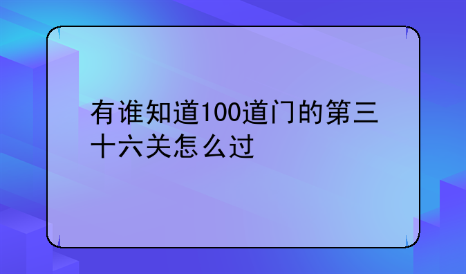 有谁知道100道门的第三十六关怎么过