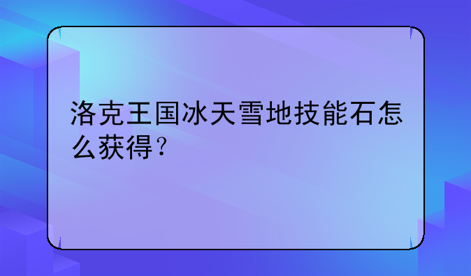 洛克王国冰天雪地技能石怎么获得？