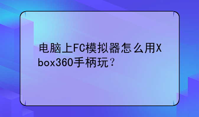电脑上FC模拟器怎么用Xbox360手柄玩？