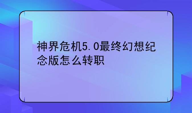 神界危机5.0最终幻想纪念版怎么转职