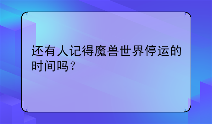 还有人记得魔兽世界停运的时间吗？