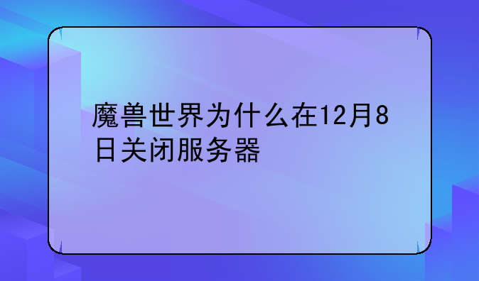 魔兽世界为什么在12月8日关闭服务器